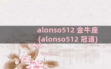 alonso512 金牛座(alonso512 冠道)